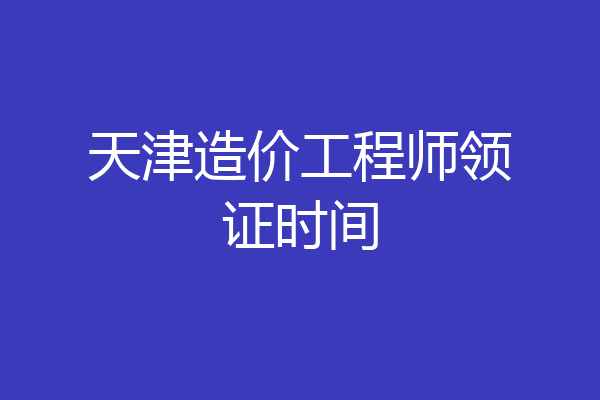 天津造价工程师领证时间
