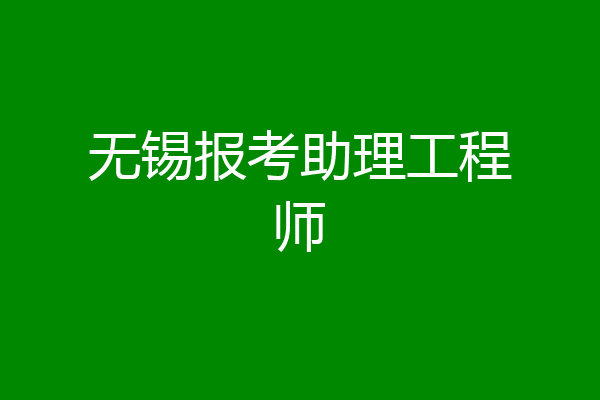 无锡报考助理工程师