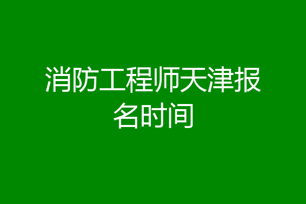 消防工程师天津报名时间