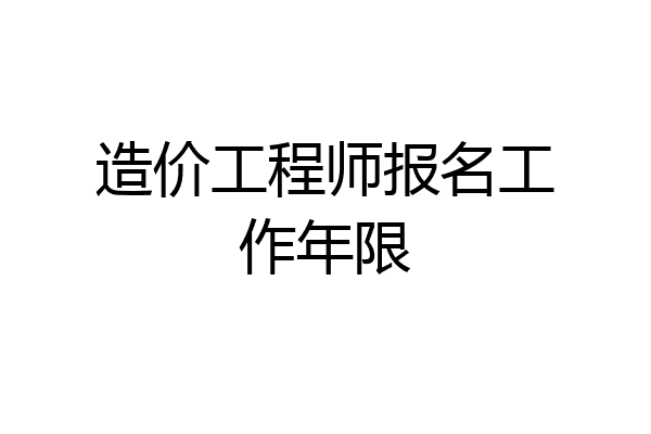 造价工程师报名工作年限