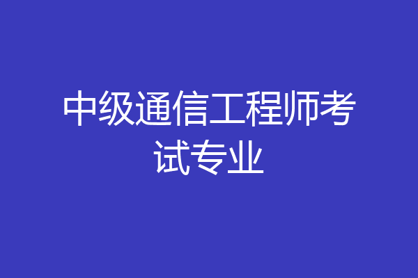 中级通信工程师考试专业