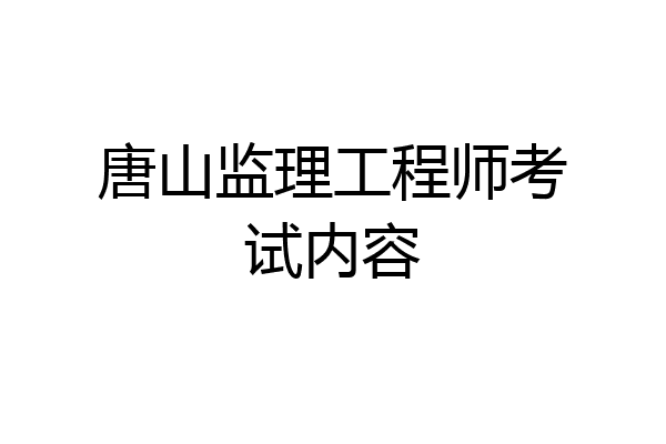 唐山监理工程师考试内容