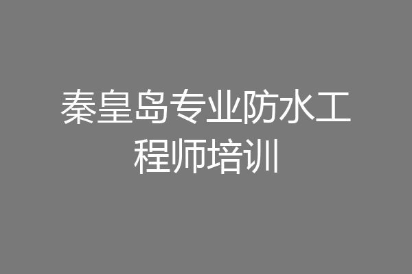 秦皇岛专业防水工程师培训
