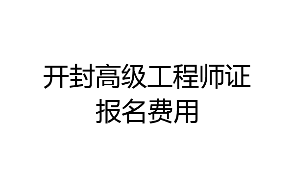 开封高级工程师证报名费用