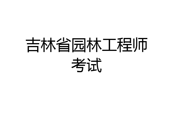 吉林省园林工程师考试