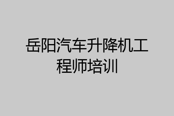 岳阳汽车升降机工程师培训