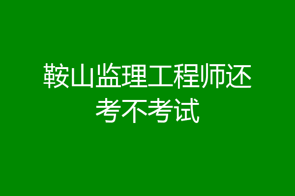 鞍山监理工程师还考不考试