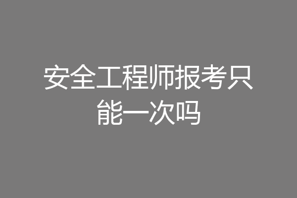 安全工程师报考只能一次吗