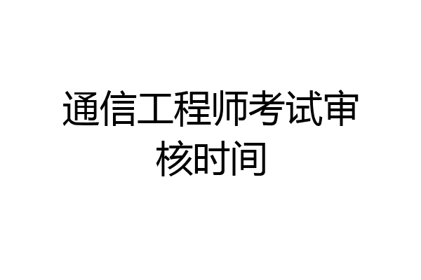 通信工程师考试审核时间