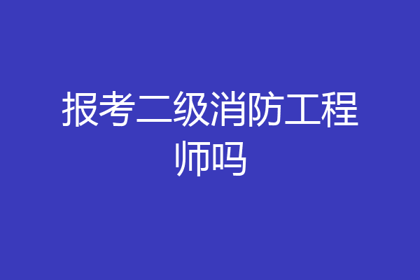 报考二级消防工程师吗