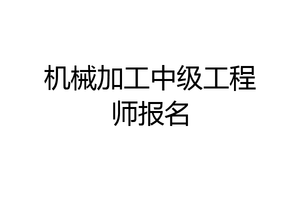 机械加工中级工程师报名