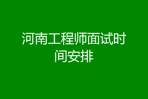 河南工程师面试时间安排