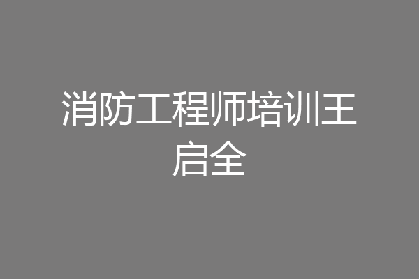 消防工程师培训王启全