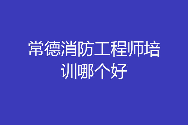 常德消防工程师培训哪个好