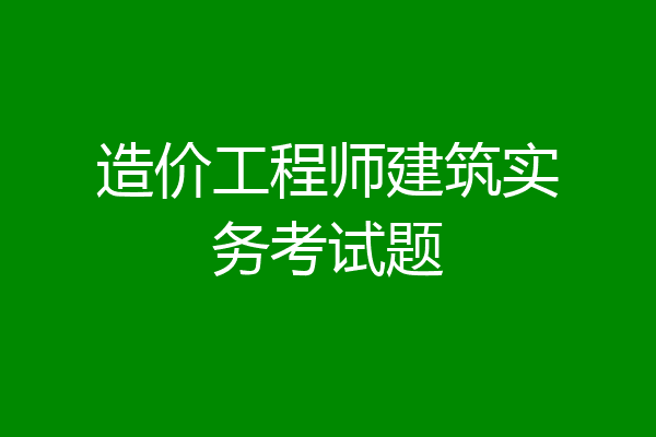 造价工程师建筑实务考试题
