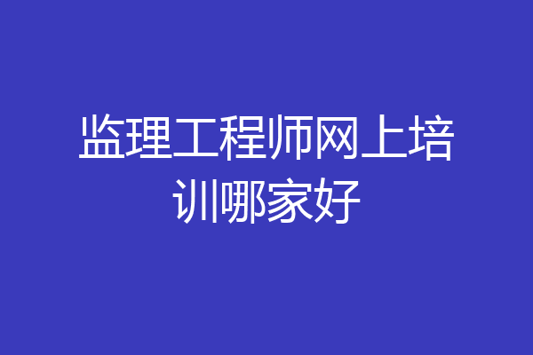 监理工程师网上培训哪家好