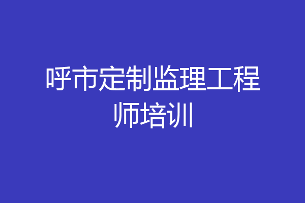 呼市定制监理工程师培训