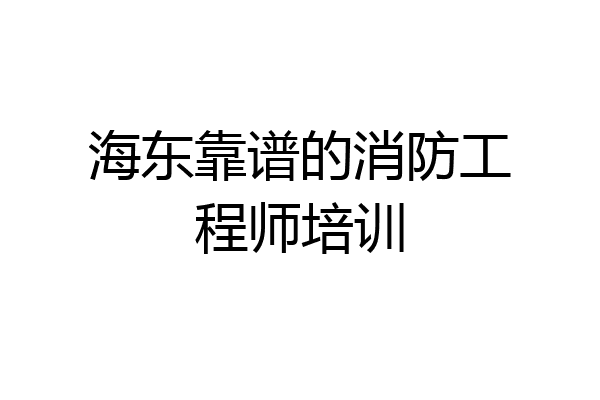 海东靠谱的消防工程师培训