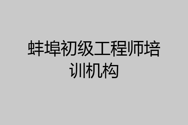 蚌埠初级工程师培训机构