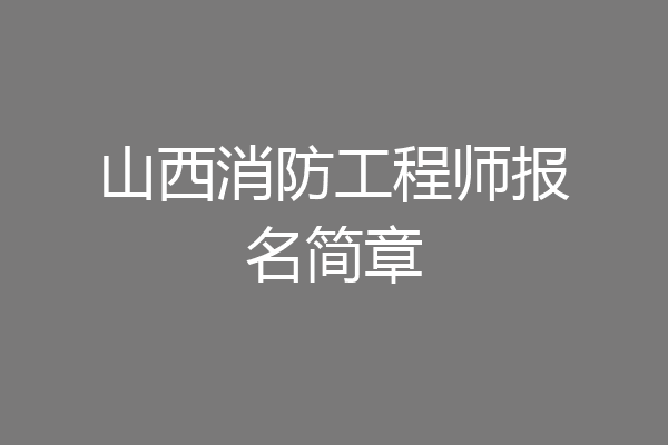 山西消防工程师报名简章