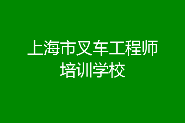 上海市叉车工程师培训学校