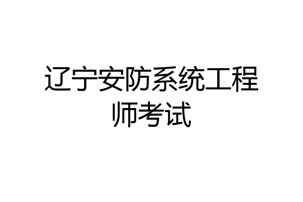 辽宁安防系统工程师考试