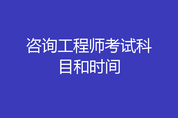 咨询工程师考试科目和时间
