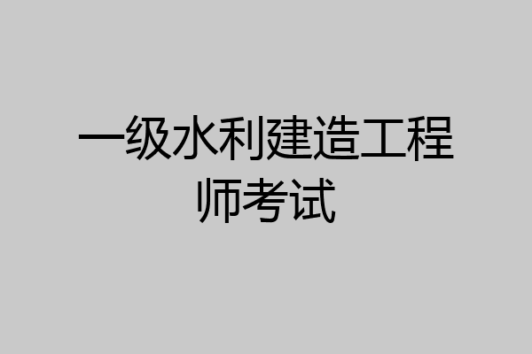 一级水利建造工程师考试