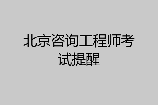 北京咨询工程师考试提醒