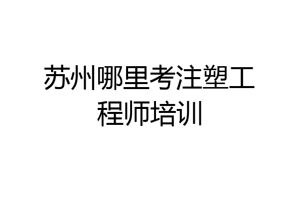 苏州哪里考注塑工程师培训