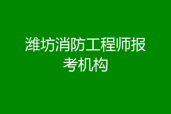 潍坊消防工程师报考机构