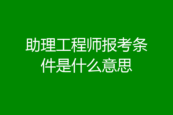 助理工程师报考条件是什么意思