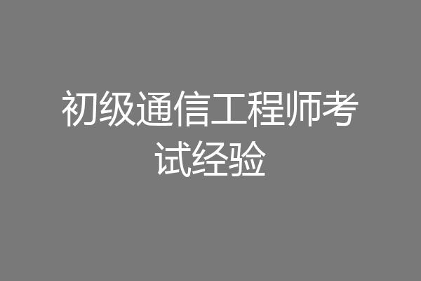 初级通信工程师考试经验