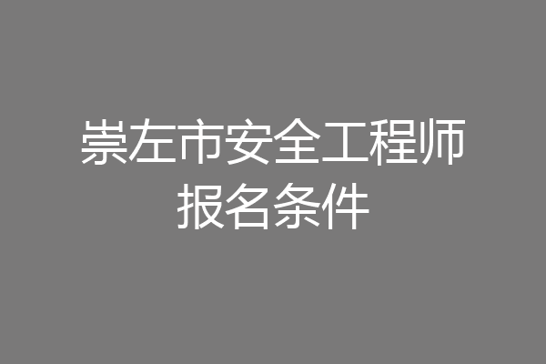 崇左市安全工程师报名条件