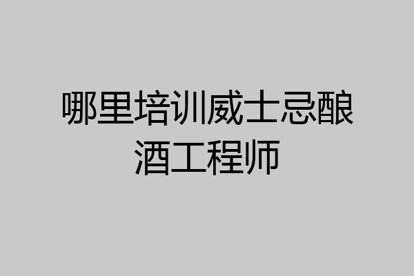 哪里培训威士忌酿酒工程师