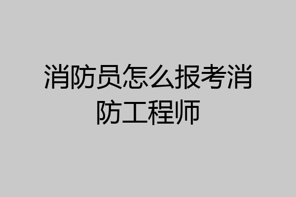 消防员怎么报考消防工程师