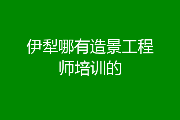 伊犁哪有造景工程师培训的