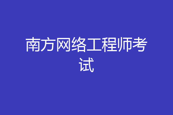 南方网络工程师考试