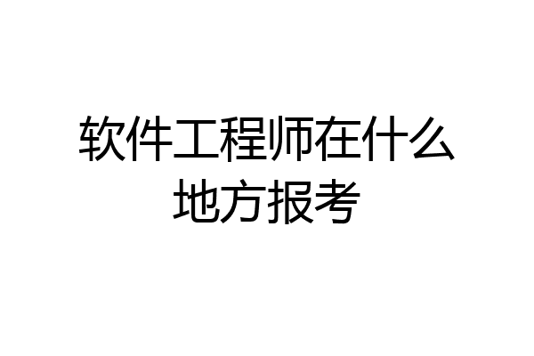软件工程师在什么地方报考