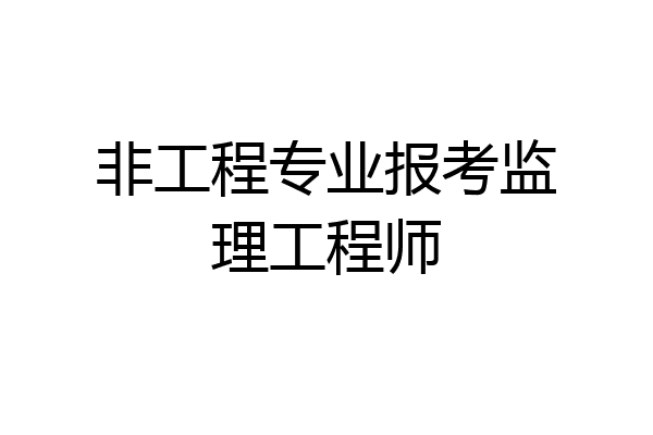 非工程专业报考监理工程师