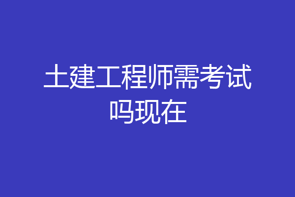 土建工程师需考试吗现在