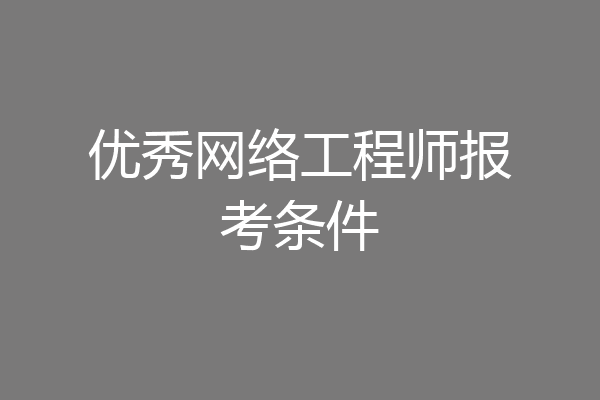 优秀网络工程师报考条件