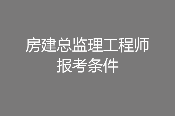 房建总监理工程师报考条件