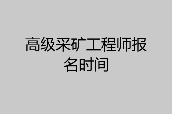 高级采矿工程师报名时间