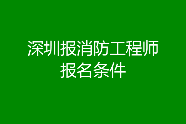 深圳报消防工程师报名条件