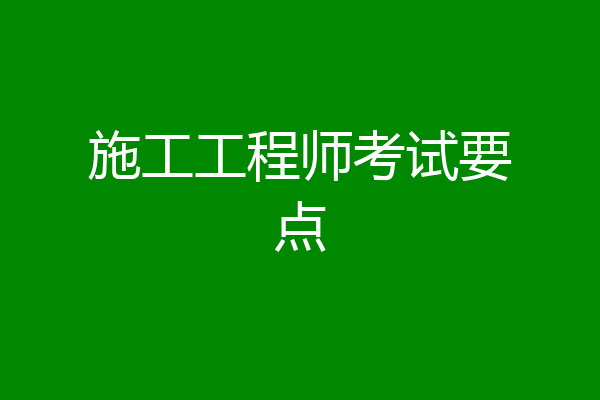 施工工程师考试要点