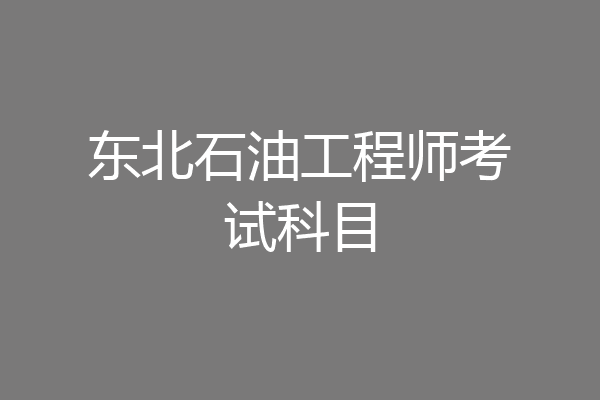 东北石油工程师考试科目