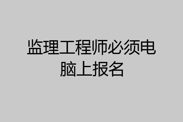 监理工程师必须电脑上报名