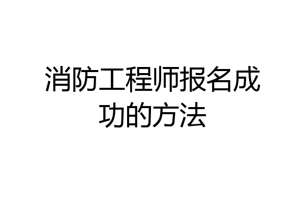 消防工程师报名成功的方法