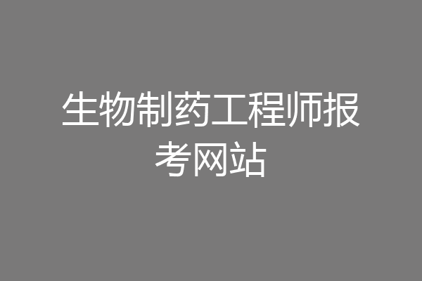 生物制药工程师报考网站